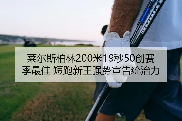 莱尔斯柏林200米19秒50创赛季最佳 短跑新王强势宣告统治力
